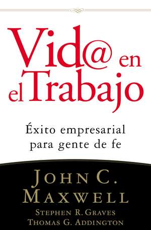 Vid@ en el trabajo: Éxito empresarial para gente de fe de John C. Maxwell