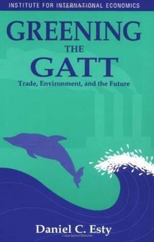 Greening the GATT – Trade, Environment, and the Future de Daniel Esty