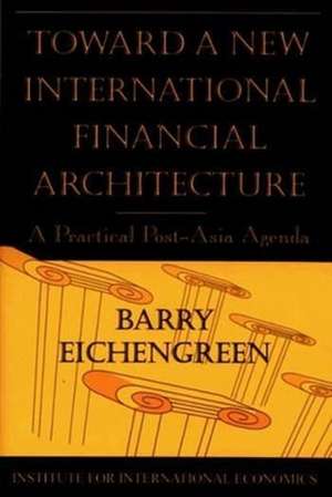 Toward a New International Financial Architecture – A Practical Post–Asia Agenda de Barry Eichengreen