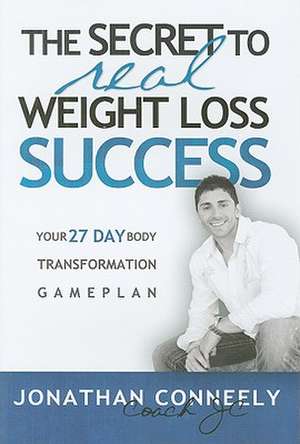 The Secret to Real Weight Loss Success: Your 27 Day Body Transformation Gameplan de Jonathan Conneely