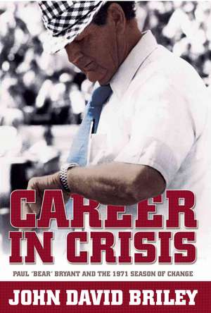 Career in Crisis: Paul "Bear" Bryant and the 1971 Season of Change de John David Briley