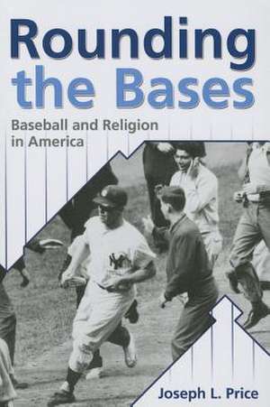 Rounding the Bases: Baseball and Religion in America de Joseph L. Price