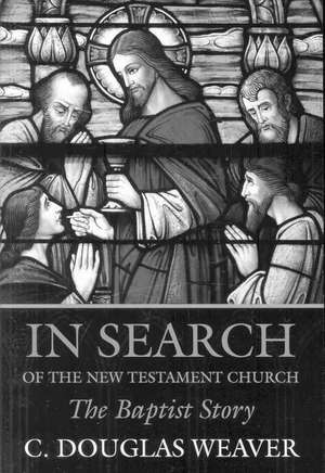 In Search of the New Testament Church: The Baptist Story de C. Douglas Weaver