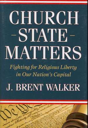 Church-State Matters: Fighting for Religious Liberty in Our Nation's Capital de J. Brent Walker