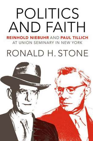 \Politics and Faith: \Reinhold Niebuhr and Paul Tillich at Union Seminary in New York de Ronald H. Stone