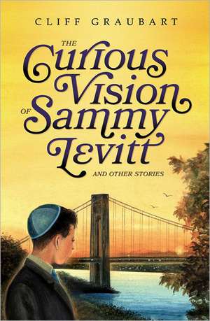 The Curious Vision of Sammy Levitt and Other Stories de Cliff Graubart