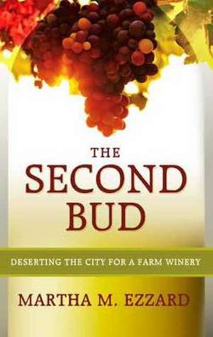 The Second Bud: Deserting the City for a Farm Winery de Martha M. Ezzard