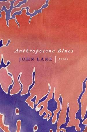 Anthropocene Blues: Poems de John Lane