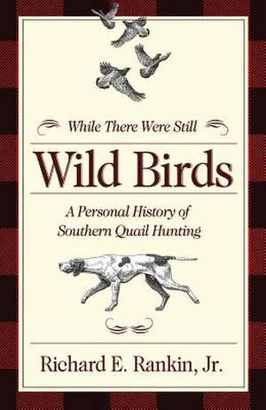 While There Were Still Wild Birds: A Personal History of Southern Quail Hunting de Richard Rankin