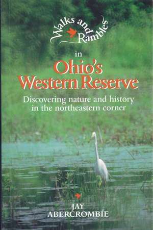 Walks & Rambles in Ohio′s Western Reserve – Discovering Nature & History in the North Eastern Corner de J Abercrombie