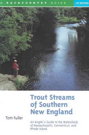 Trout Streams of Southern New England – An Angler′s Guide to the Watersheds of Connecticut, Rhode Island and Massachusetts de Tom Fuller