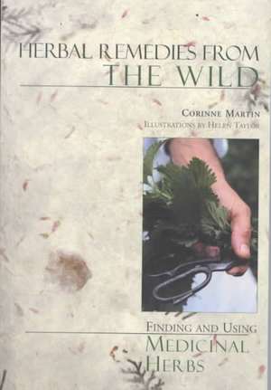 Herbal Remedies from the Wild – Finding & Using Medicinal Herbs 2e de Corrine Martin