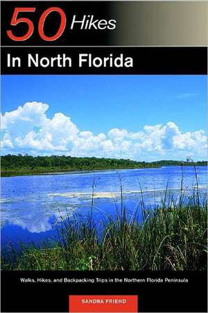 Explorer`s Guide 50 Hikes in North Florida – Walks, Hikes, and Backpacking Trips in the Northern Florida Peninsula de Sandra Friend