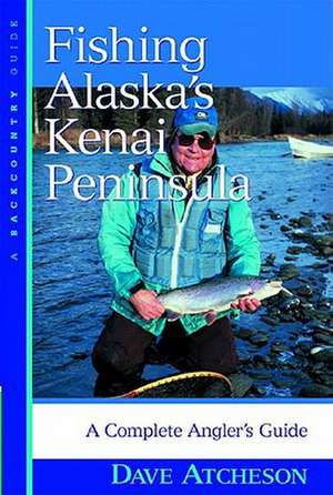 Fishing Alaska′s Kenai Peninsula – A Complete Angler′s Guide de Dave Atcheson