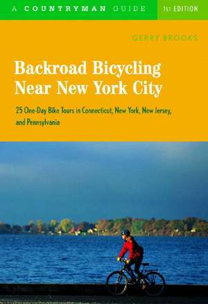 Backroad Bicycling Near New York City – 25 One–Day Bike Tours in Connecticut, New York, New Jersey and Pennsylvania de Gerry Brooks