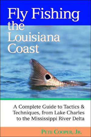 Fly Fishing the Louisiana Coast – A Complete Guide to Tactics and Techniques, from Lake Charles to the Mississippi River Delta de Pete Cooper