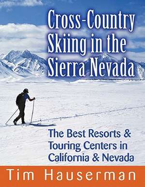 Cross–Country Skiing in the Sierra Nevada – The Best Resort and Touring Centers in California and Nevada de Tim Hauserman