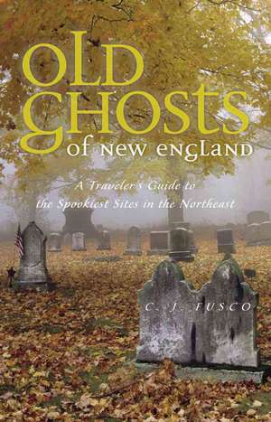 Old Ghosts of New England – A Traveler`s Guide to the Spookiest Sites in the Northeast de C.j Fusco