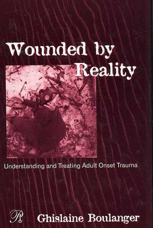 Wounded By Reality: Understanding and Treating Adult Onset Trauma de Ghislaine Boulanger