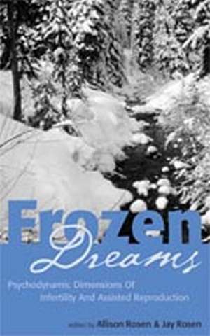 Frozen Dreams: Psychodynamic Dimensions of Infertility and Assisted Reproduction de Allison Rosen