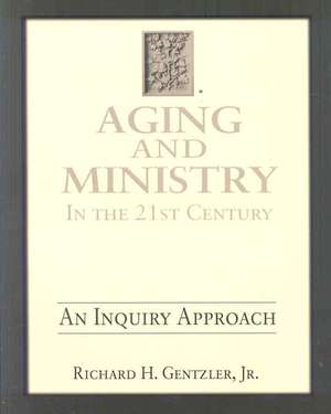 Aging & Ministry in the 21st Century: An Inquiry Approach de Richard H. Jr. Gentzler