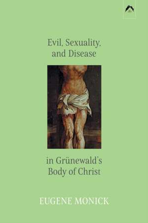 Evil, Sexuality, and Disease in Grünewald's Body of Christ de Eugene Monick