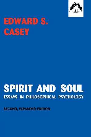 Spirit and Soul: Essays in Philosophical Psychology, Second Expanded Edition de Edward S. Casey