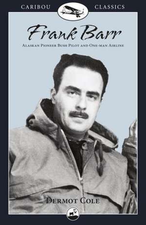 Frank Barr: Alaskan Pioneer Bush Pilot and One-Man Airline de Frank Barr