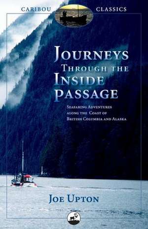 Journeys Through the Inside Passage: Seafaring Adventures Along the Coast of British Columbia and Alaska de Joe Upton