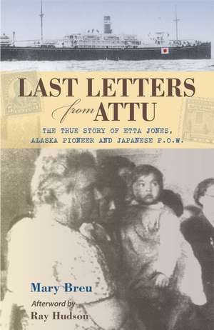 Last Letters from Attu: The True Story of Etta Jones, Alaska Pioneer and Japanese P.O.W. de Mary Breu