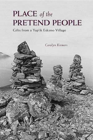 Place of the Pretend People: Gifts from a Yup'ik Eskimo Village de Carolyn Kremers