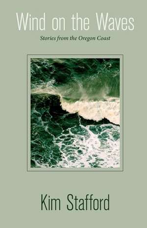 Wind on the Waves: Stories from the Oregon Coast de Kim Stafford