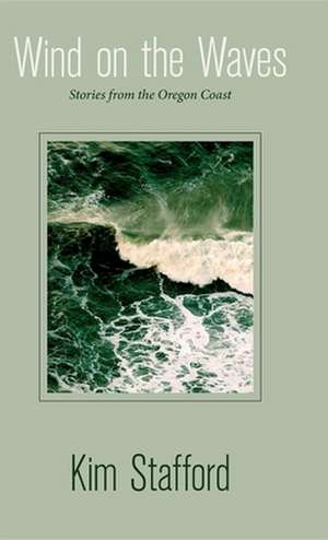 Wind on the Waves: Stories from the Oregon Coast de Kim R. Stafford