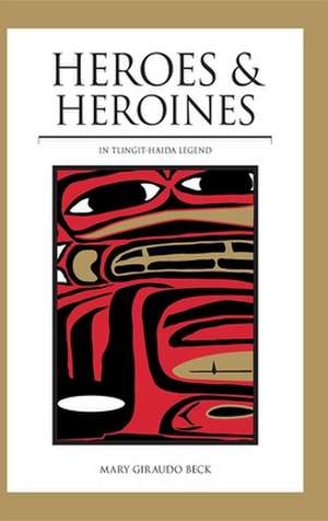 Heroes and Heroines: Tlingit-Haida Legend de Mary Giraudo Beck