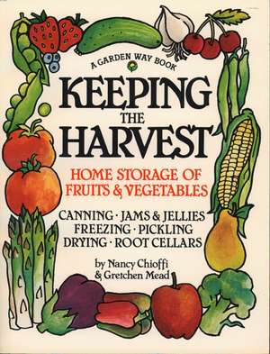 Keeping the Harvest: Discover the Homegrown Goodness of Putting Up Your Own Fruits, Vegetables & Herbs de Nancy Chioffi