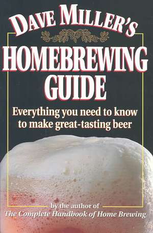 Dave Miller's Homebrewing Guide: Everything You Need to Know to Make Great-Tasting Beer de Dave Miller