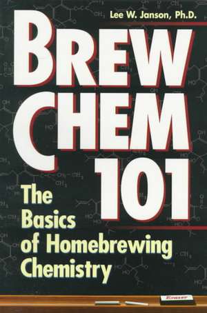 Brew Chem 101: The Basics of Homebrewing Chemistry de Lee Janson