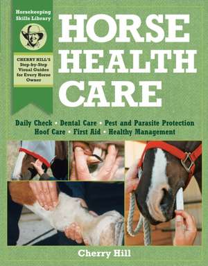 Horse Health Care: A Step-By-Step Photographic Guide to Mastering Over 100 Horsekeeping Skills de Cherry Hill