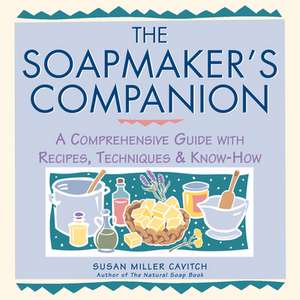 Soapmaker's Companion: A Comprehensive Guide with Recipes, Techniques & Know-How de Susan Miller Cavitch