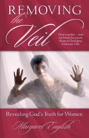 Removing the Veil: Revealing God's Truth for Women de Margaret English