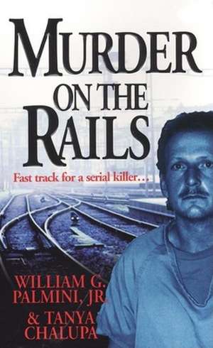 Murder on the Rails: The True Story of the Detective Who Unlocked the Shocking Secrets of the Boxcar Serial Killer de Jr. Palmini, William G.