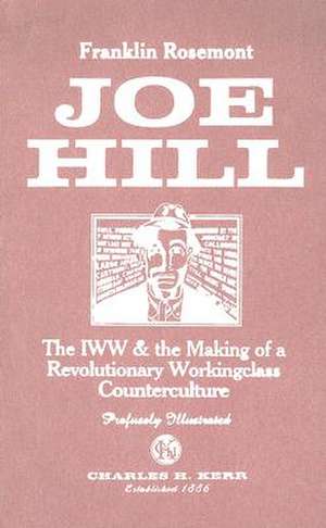 Joe Hill: The IWW & the Making of a Revolutionary Workingclass Counterculture de Franklin Rosemont