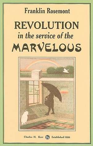 Revolution in the Service of the Marvelous: Surrealist Contributions to the Critique of Miserabilism de Franklin Rosemont