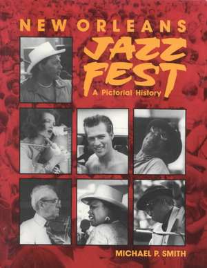 New Orleans Jazz Fest: A Pictorial History de Michael Smith