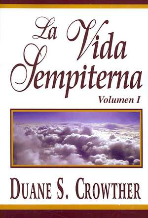 La Vida Sempiterna, Volumen I de Duane S. Crowther