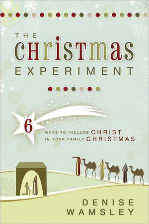 The Christmas Experiment: 6 Ways to Include Christ in Your Family Christmas de Denise Wamsley