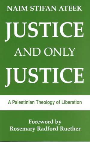 Justice, and Only Justice: A Palestinian Theology of Liberation de Naim Stifan Ateek