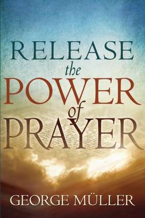 Release the Power of Prayer de George Muller