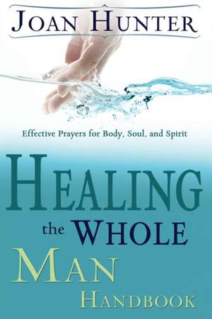 Healing the Whole Man Handbook: Effective Prayers for Body, Soul, and Spirit de Joan Hunter