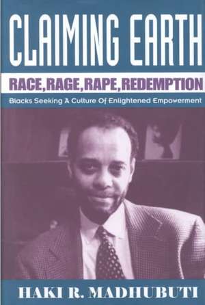 Claiming Earth: Race, Rage, Rape, Redemption: Blacks Seeking a Culture of Enlightened Empowerment de Haki R. Madhubuti